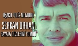 Uşaklı polis memuru Serkan Orhan, hayata gözlerini yumdu