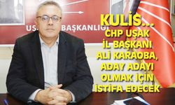 CHP Uşak İl Başkanı Ali Karaoba vekil aday adayı olmak için istifa edecek...