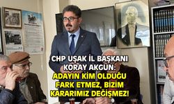 CHP Uşak İl Başkanı: Adayın kim olduğu fark etmez, kararımız değişmez!