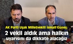 AK Parti Uşak Milletvekili Güneş:  2 vekil aldık ama halkın uyarısını da dikkate alacağız