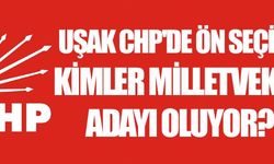 UŞAK CHP'DE KİMLER VEKİL ADAYI OLUYOR!