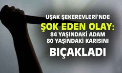 Uşak Şekerevleri'nde şok olay: 84 yaşındaki adam 80 yaşındaki karısını bıçakladı