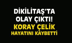 Dikilitaş'ta olay çıktı! Ağır yaralı Koray Çelik hayatını kaybetti