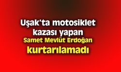 Uşak’ta motosiklet kazası yapan Samet Mevlüt Erdoğan kurtarılamadı
