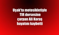 Uşak'ta motosikletiyle TIR dorsesine çarpan Ali Koraş hayatını kaybetti