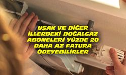 Uşak ve diğer doğalgaz kullanan illerdeki doğalgaz aboneleri yüzde 20 daha az fatura ödeyebilir