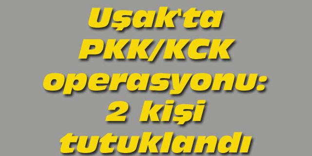 Uşak'ta PKK KCK operasyonu: 2 kişi tutuklandı