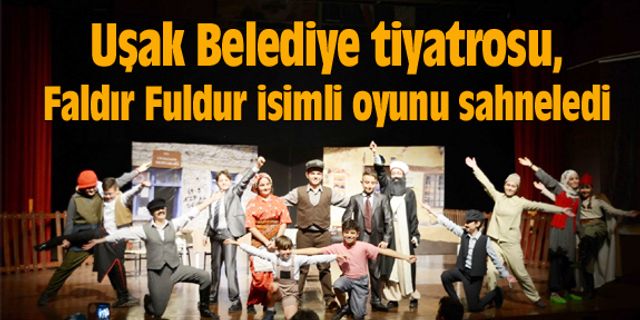 Uşak Belediye tiyatrosu, Faldır Fuldur isimli oyunu sahneledi