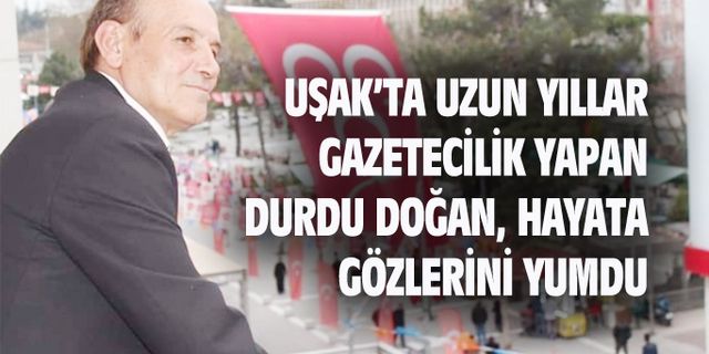 Uşak'ta uzun yıllar gazetecilik yapan Durdu Doğan, hayata gözlerini yumdu