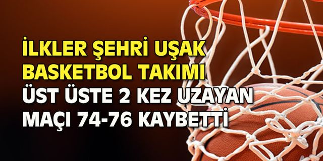 İlkler Şehri Uşak Basketbol Takımı, üst üste 2 uzatmaya giden Aykanat maçını 74-76 kaybetti
