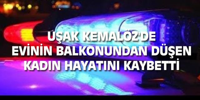Uşak Kemalöz Mahallesi'nde balkondan düşen Zeliha Boz, hayatını kaybetti