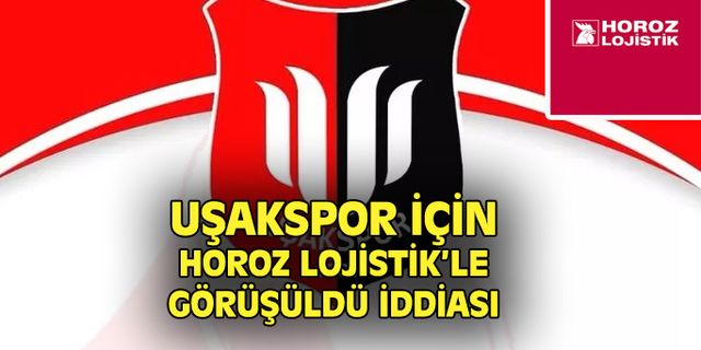 Uşakspor için Horoz Lojistik'le görüşüldü iddiası