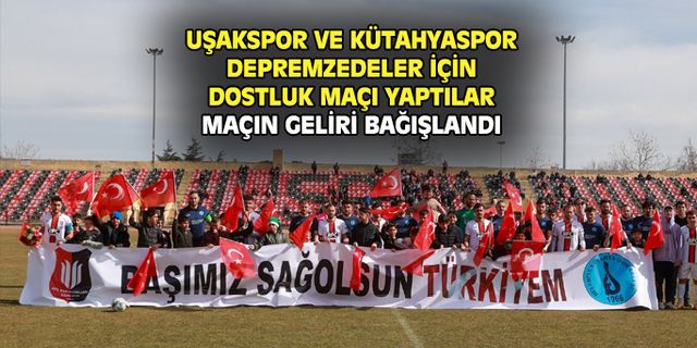 Uşakspor ve Kütahyaspor'un dostluk maçının gelirleri depremzedeler için bağışlandı