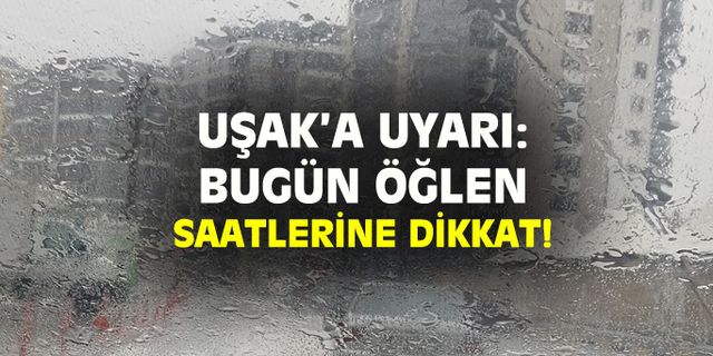 Uşak'ta bugün öğlen saatlerine dikkat!