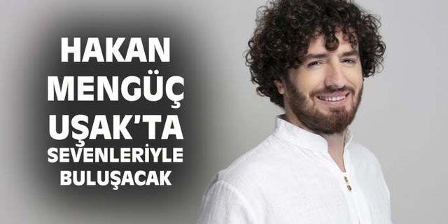 Hakan Mengüç, Uşak'ta sevenleriyle buluşacak