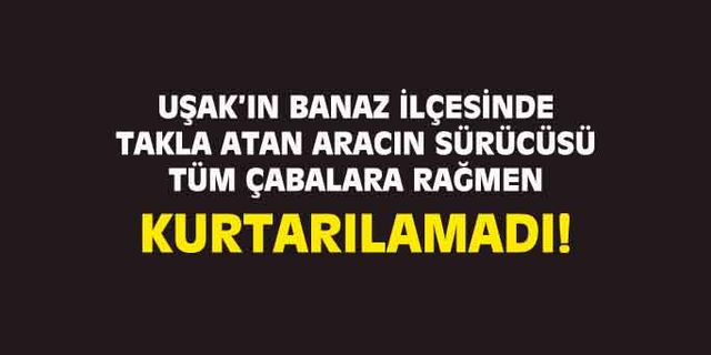 Banaz'da aracıyla takla atan Mustafa Özdemir, hayatını kaybetti