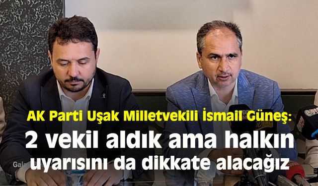 AK Parti Uşak Milletvekili Güneş:  2 vekil aldık ama halkın uyarısını da dikkate alacağız
