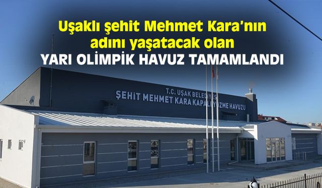 Uşaklı şehit Mehmet Kara’nın adını yaşatacak olan yarı olimpik havuz tamamlandı