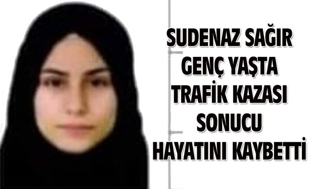 Uşaklı Sudenaz Sağır, trafik kazası sonucu vefat etti