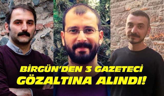 Birgün'den Uğur Koç, Berkant Gültekin ve Yaşar Gökdemir gözaltına alındı