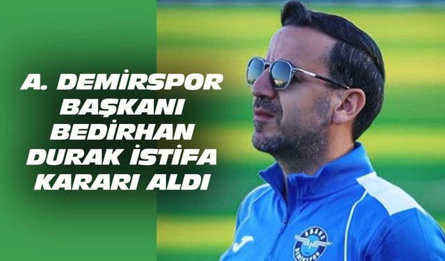 Adana Demirspor Başkanı Bedirhan Durak istifa etti