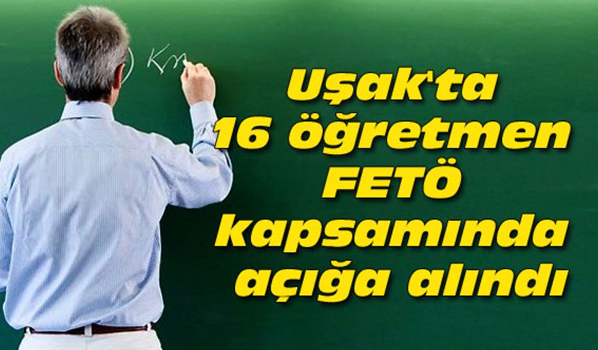 Uşak'ta 16 öğretmen FETÖ kapsamında açığa alındı