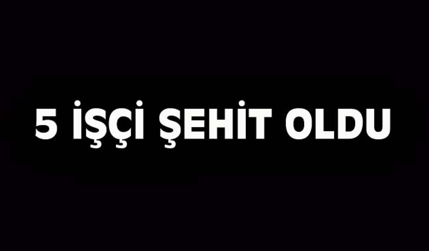 Patlamada 5 işçimiz şehit düştü
