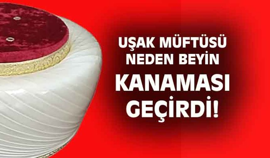 Uşak Müftüsü neye üzülüp beyin kanaması geçirdi?